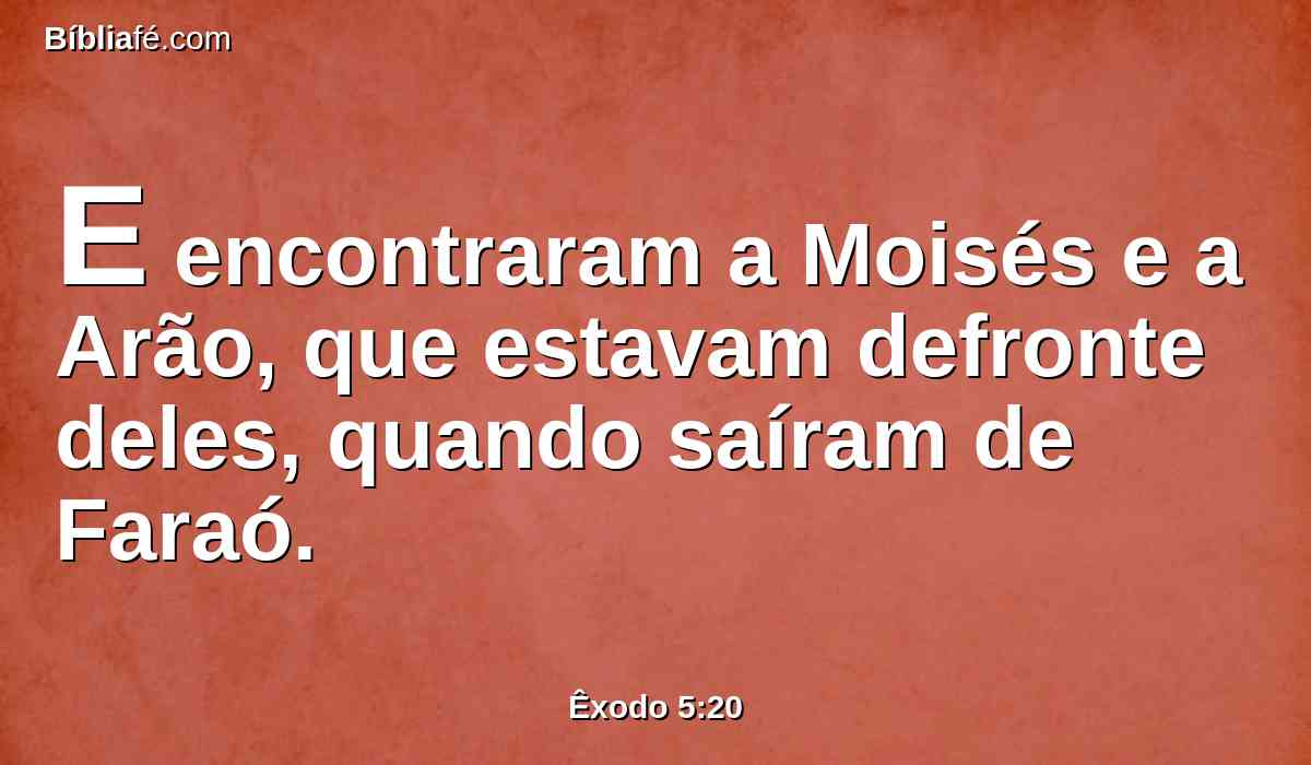 E encontraram a Moisés e a Arão, que estavam defronte deles, quando saíram de Faraó.