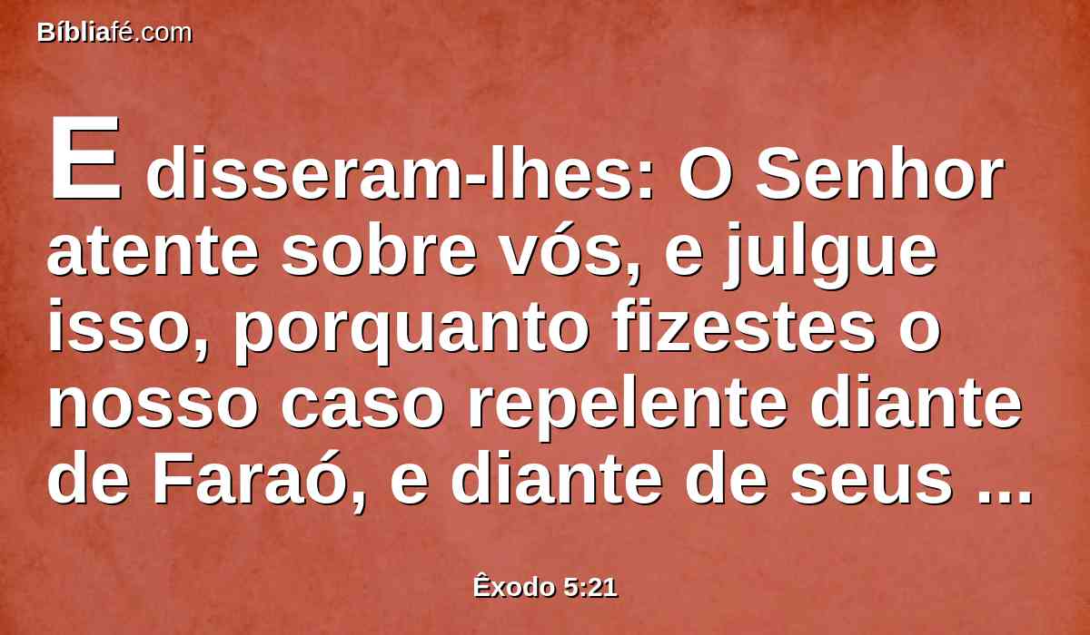 E disseram-lhes: O Senhor atente sobre vós, e julgue isso, porquanto fizestes o nosso caso repelente diante de Faraó, e diante de seus servos, dando-lhes a espada nas mãos, para nos matar.