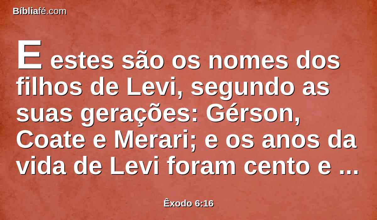 E estes são os nomes dos filhos de Levi, segundo as suas gerações: Gérson, Coate e Merari; e os anos da vida de Levi foram cento e trinta e sete anos.