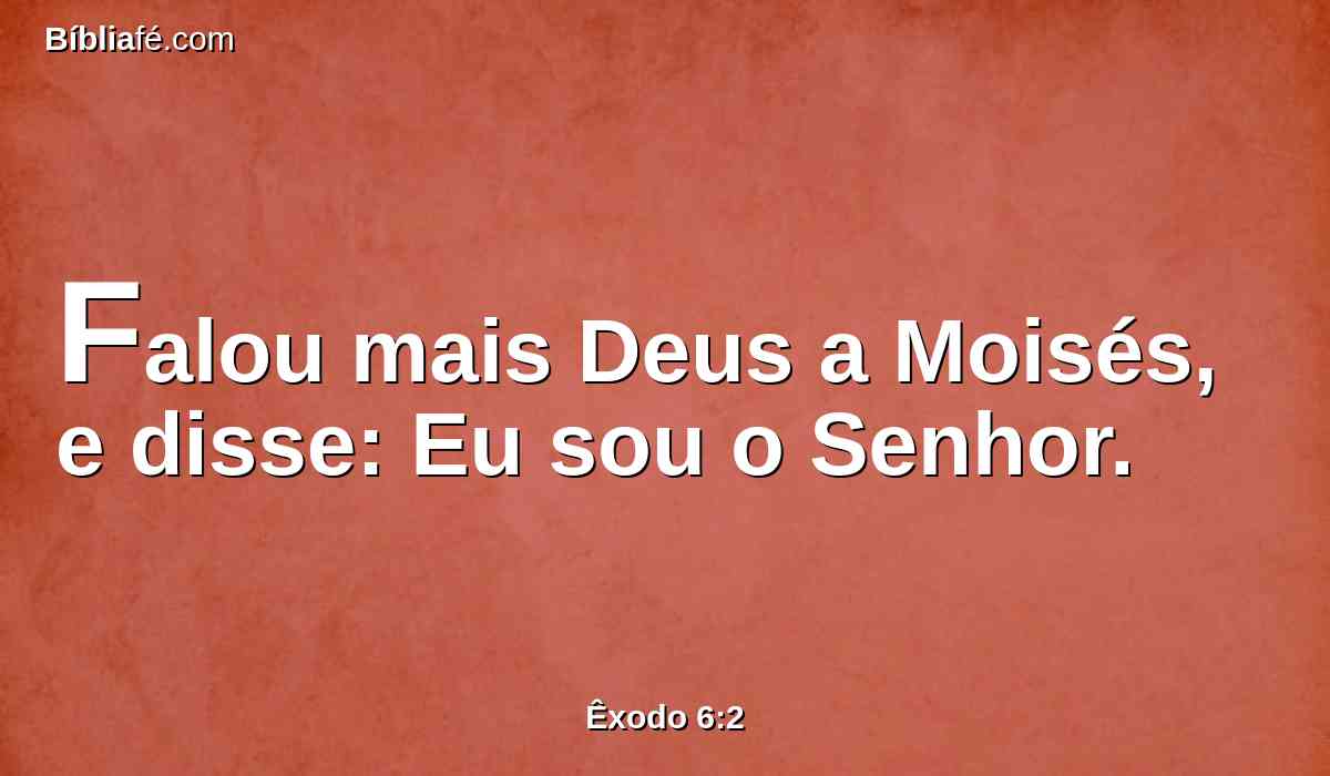 Falou mais Deus a Moisés, e disse: Eu sou o Senhor.