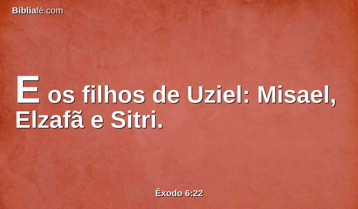 E os filhos de Uziel: Misael, Elzafã e Sitri.