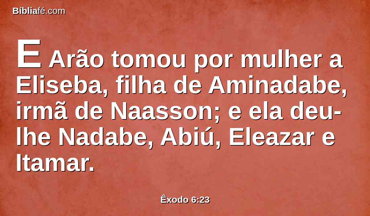 E Arão tomou por mulher a Eliseba, filha de Aminadabe, irmã de Naasson; e ela deu-lhe Nadabe, Abiú, Eleazar e Itamar.