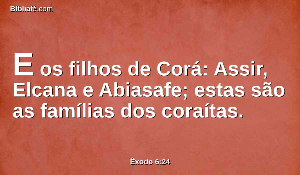 E os filhos de Corá: Assir, Elcana e Abiasafe; estas são as famílias dos coraítas.