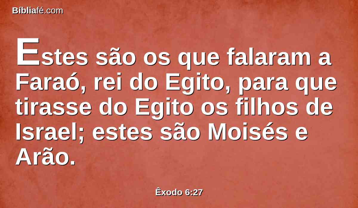 Estes são os que falaram a Faraó, rei do Egito, para que tirasse do Egito os filhos de Israel; estes são Moisés e Arão.