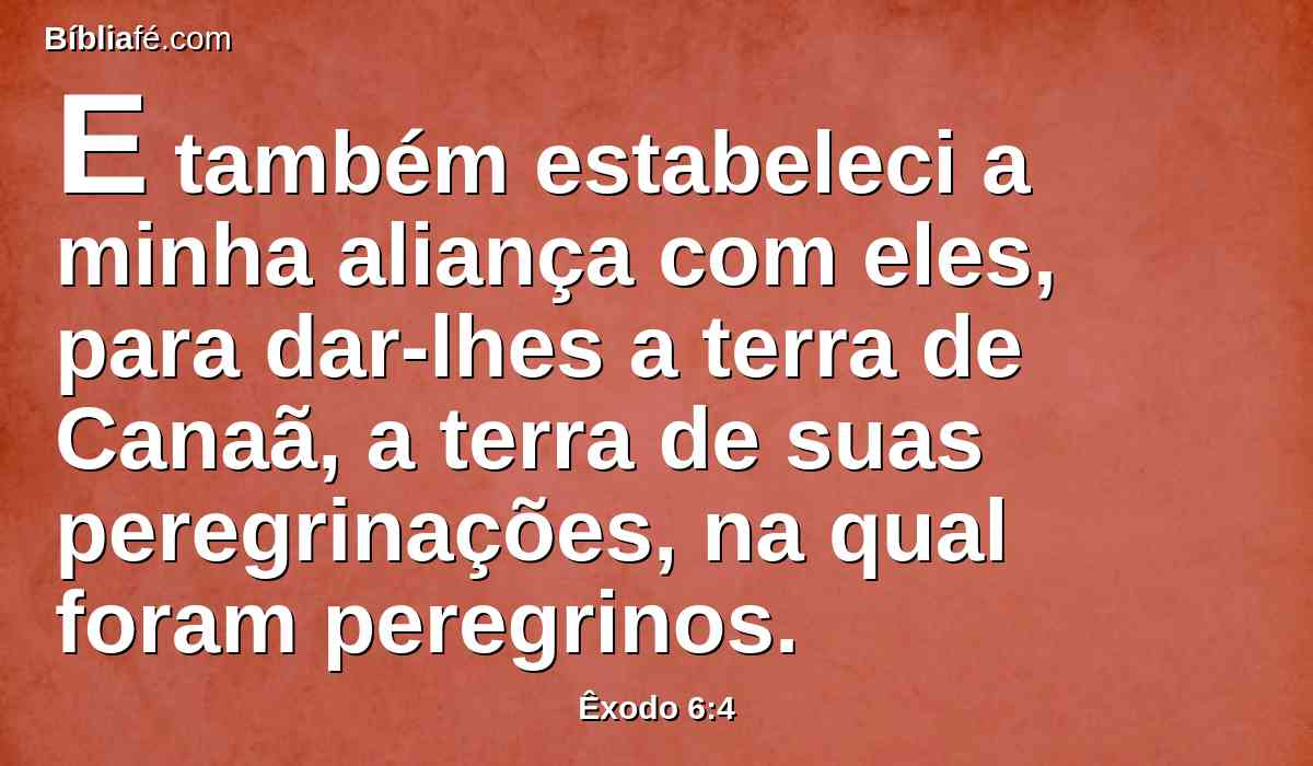 E também estabeleci a minha aliança com eles, para dar-lhes a terra de Canaã, a terra de suas peregrinações, na qual foram peregrinos.