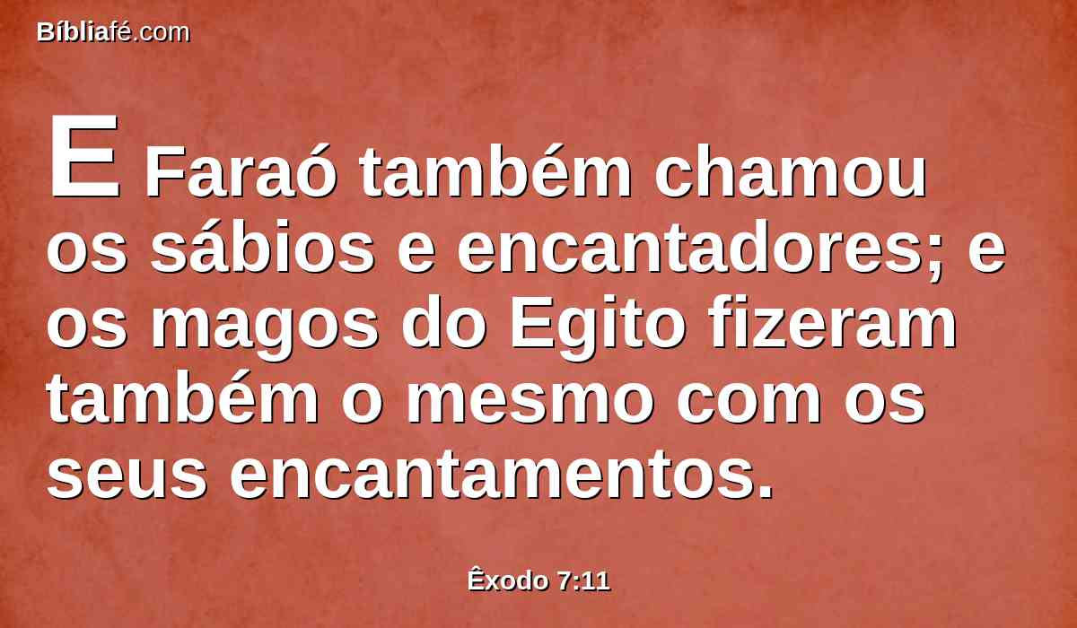 E Faraó também chamou os sábios e encantadores; e os magos do Egito fizeram também o mesmo com os seus encantamentos.