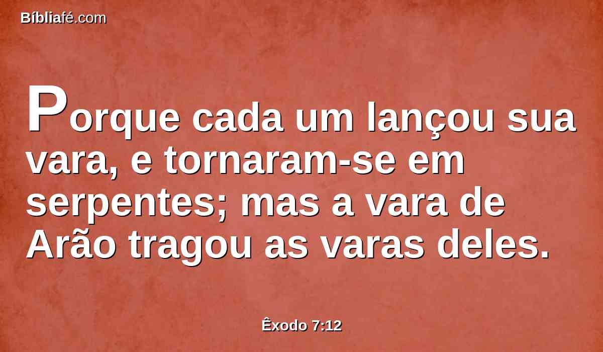 Porque cada um lançou sua vara, e tornaram-se em serpentes; mas a vara de Arão tragou as varas deles.