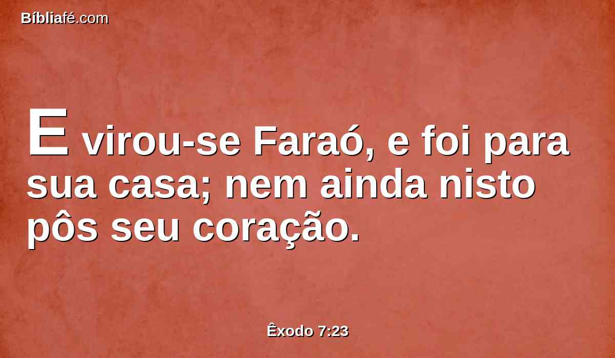 E virou-se Faraó, e foi para sua casa; nem ainda nisto pôs seu coração.