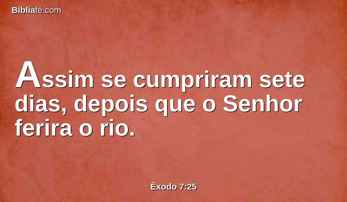 Assim se cumpriram sete dias, depois que o Senhor ferira o rio.