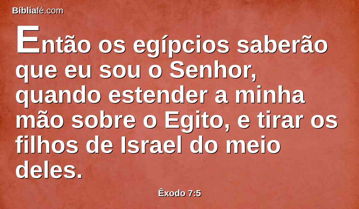 Então os egípcios saberão que eu sou o Senhor, quando estender a minha mão sobre o Egito, e tirar os filhos de Israel do meio deles.