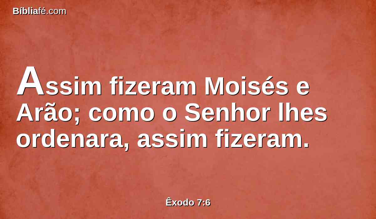 Assim fizeram Moisés e Arão; como o Senhor lhes ordenara, assim fizeram.