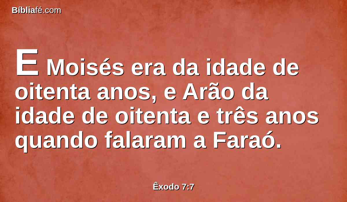 E Moisés era da idade de oitenta anos, e Arão da idade de oitenta e três anos quando falaram a Faraó.