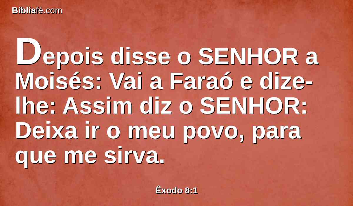 Depois disse o SENHOR a Moisés: Vai a Faraó e dize-lhe: Assim diz o SENHOR: Deixa ir o meu povo, para que me sirva.