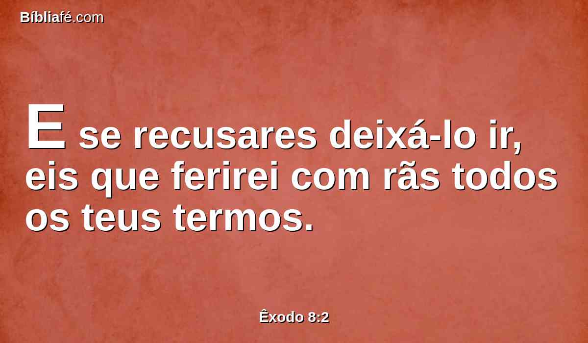 E se recusares deixá-lo ir, eis que ferirei com rãs todos os teus termos.