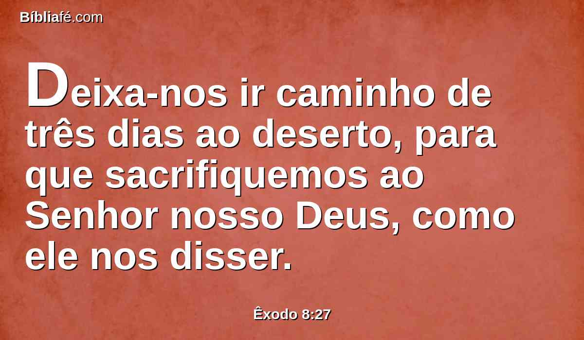 Deixa-nos ir caminho de três dias ao deserto, para que sacrifiquemos ao Senhor nosso Deus, como ele nos disser.