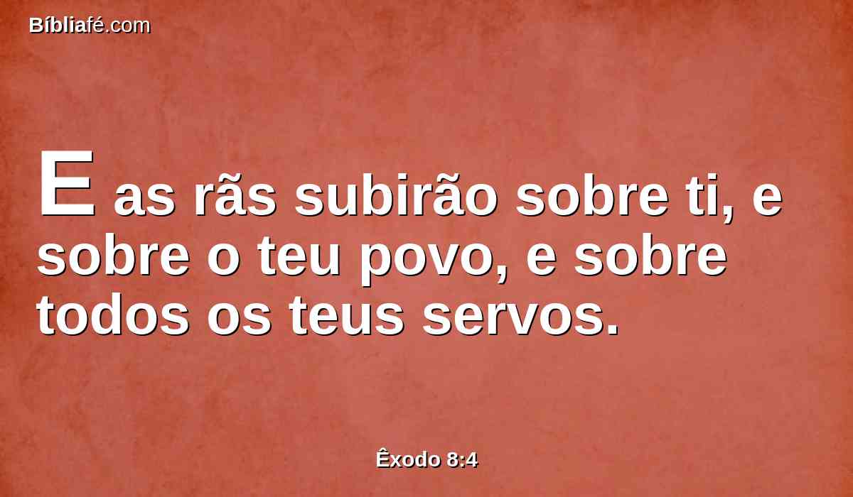 E as rãs subirão sobre ti, e sobre o teu povo, e sobre todos os teus servos.