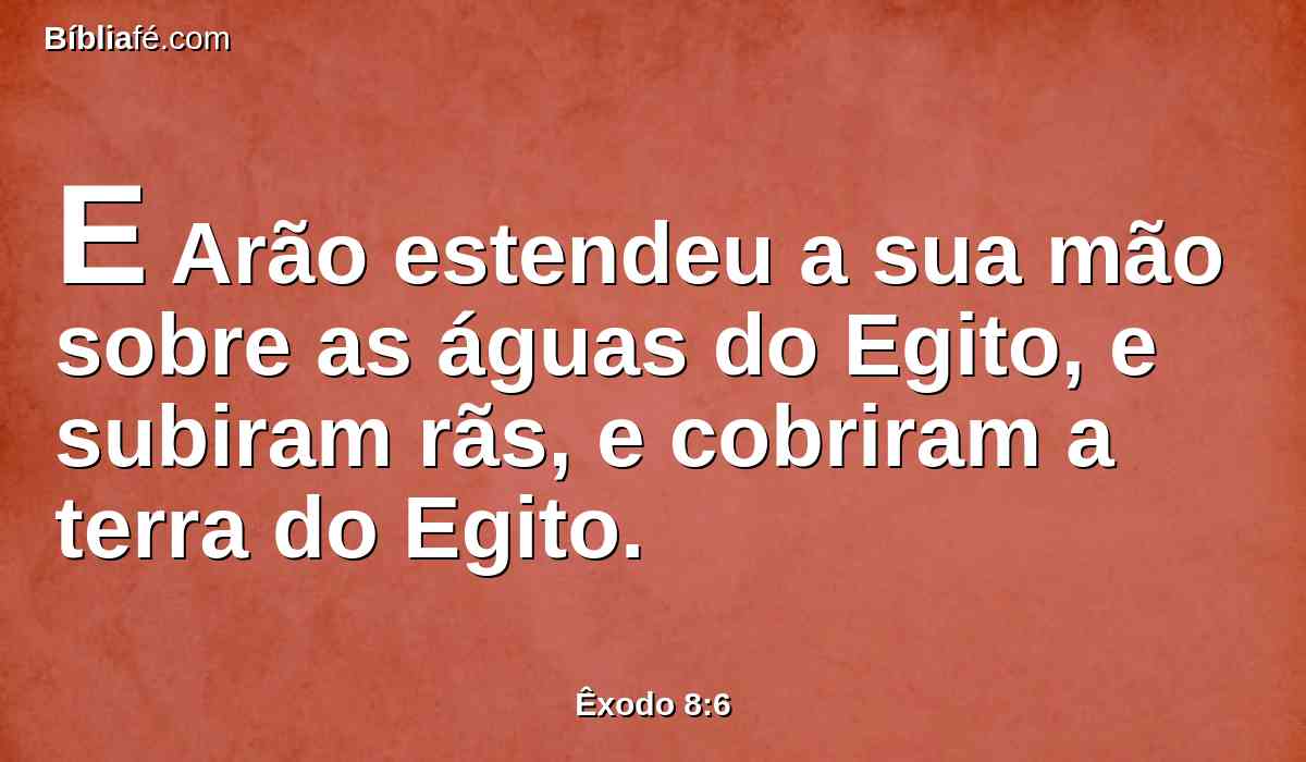 E Arão estendeu a sua mão sobre as águas do Egito, e subiram rãs, e cobriram a terra do Egito.