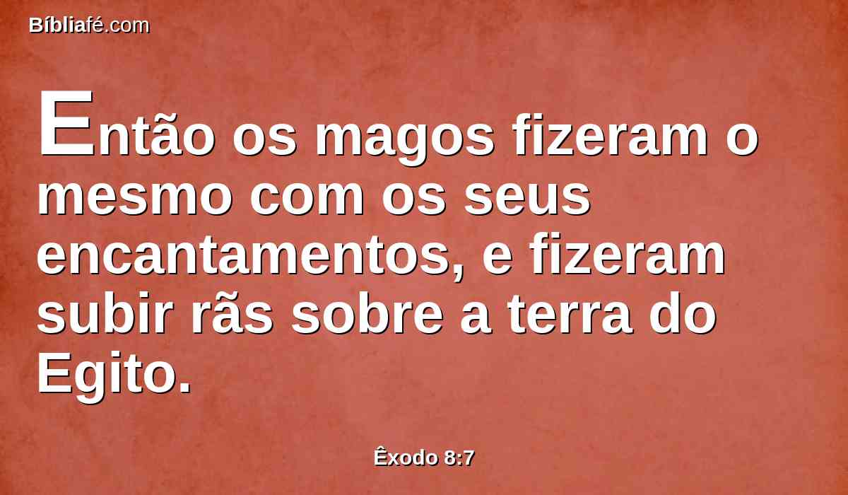 Então os magos fizeram o mesmo com os seus encantamentos, e fizeram subir rãs sobre a terra do Egito.