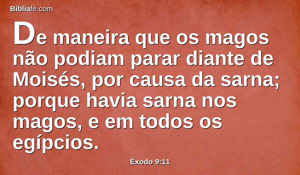 De maneira que os magos não podiam parar diante de Moisés, por causa da sarna; porque havia sarna nos magos, e em todos os egípcios.