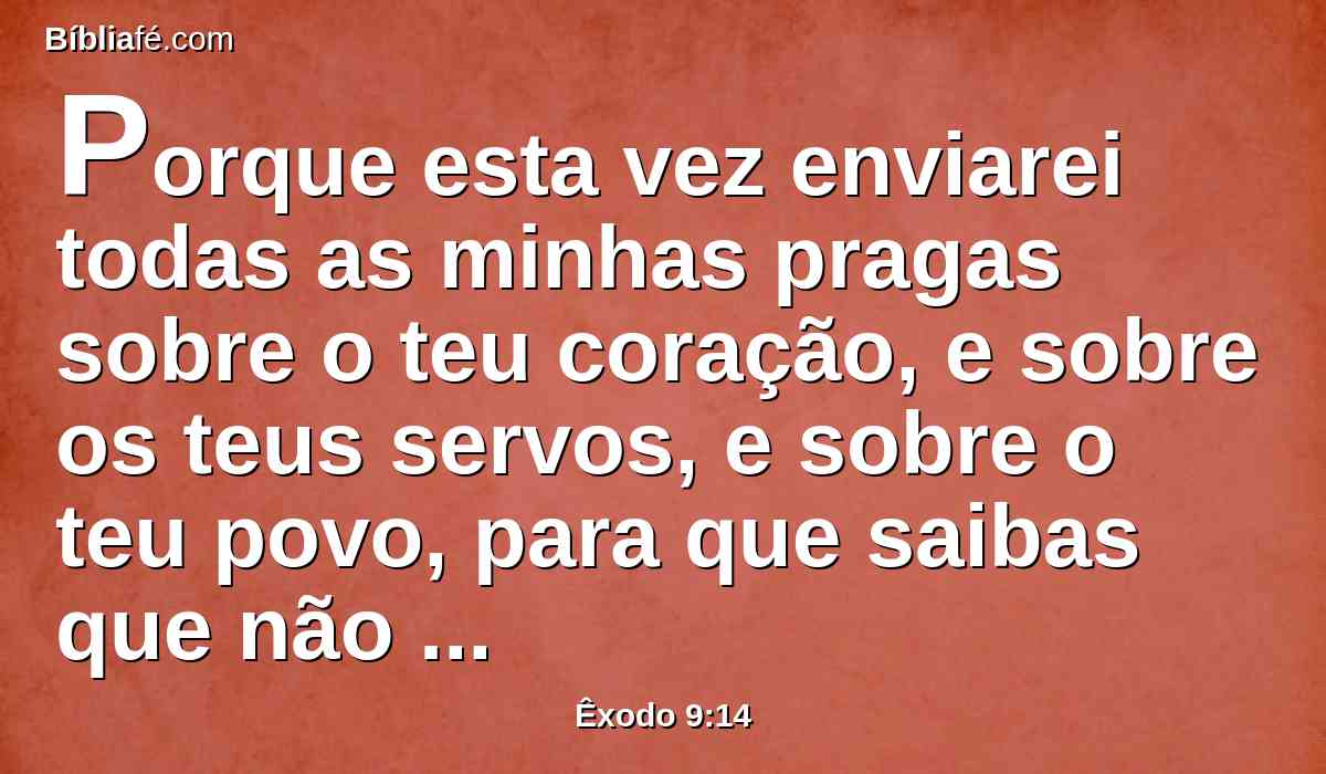 Porque esta vez enviarei todas as minhas pragas sobre o teu coração, e sobre os teus servos, e sobre o teu povo, para que saibas que não há outro como eu em toda a terra.