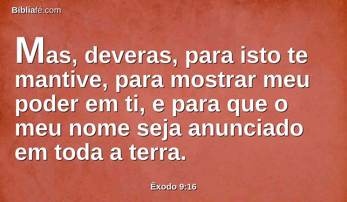 Mas, deveras, para isto te mantive, para mostrar meu poder em ti, e para que o meu nome seja anunciado em toda a terra.