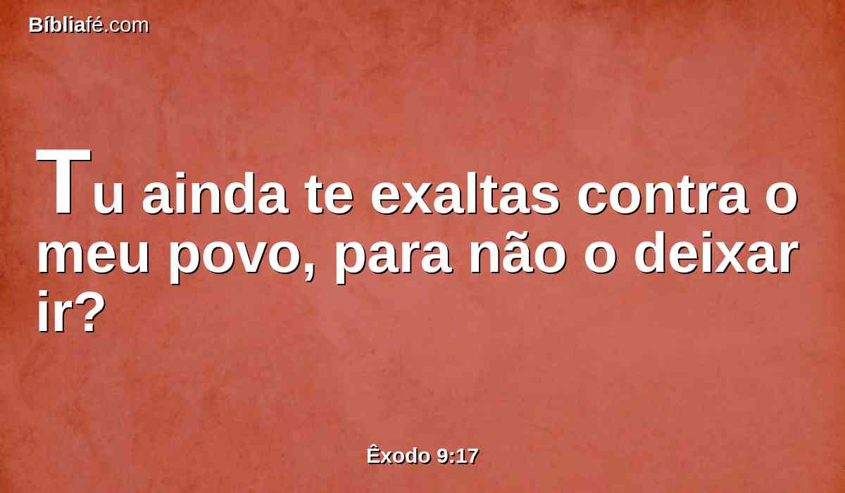 Tu ainda te exaltas contra o meu povo, para não o deixar ir?