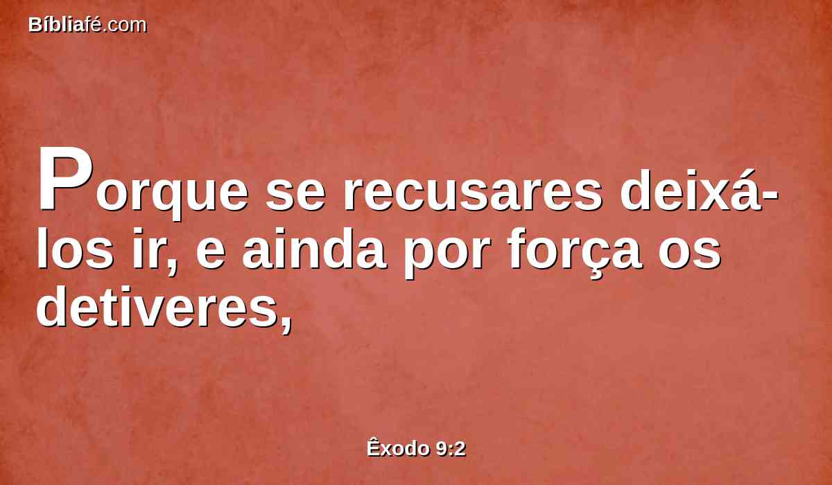 Porque se recusares deixá-los ir, e ainda por força os detiveres,