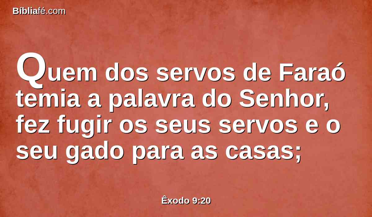 Quem dos servos de Faraó temia a palavra do Senhor, fez fugir os seus servos e o seu gado para as casas;