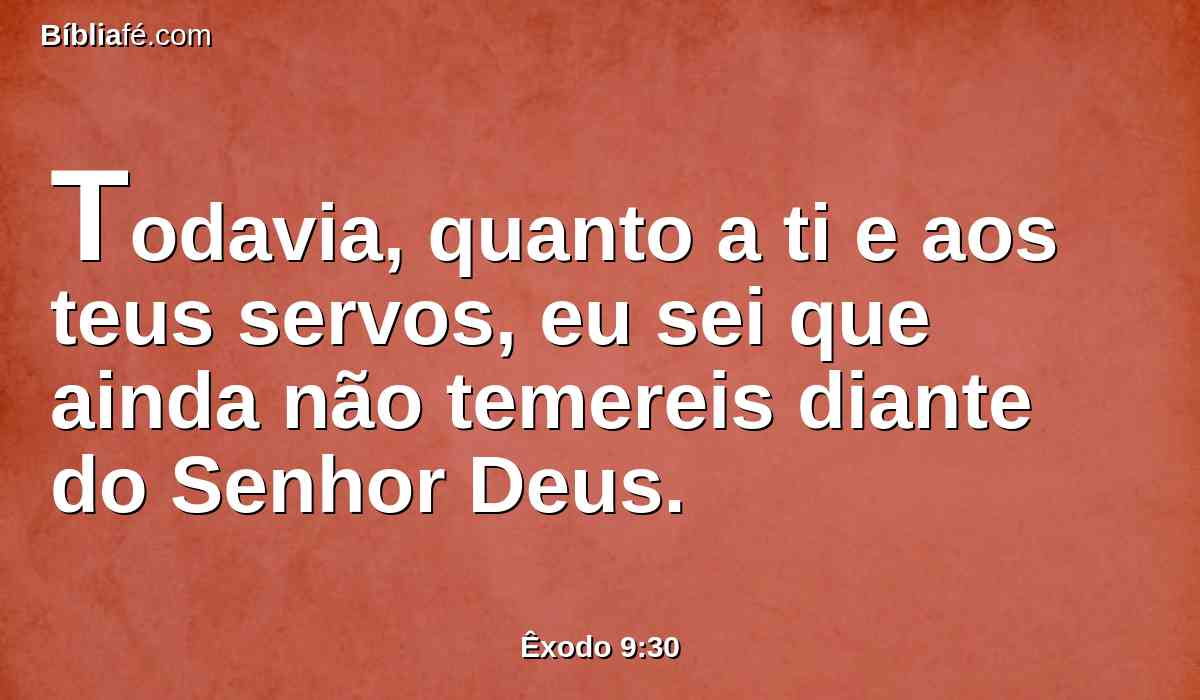 Todavia, quanto a ti e aos teus servos, eu sei que ainda não temereis diante do Senhor Deus.