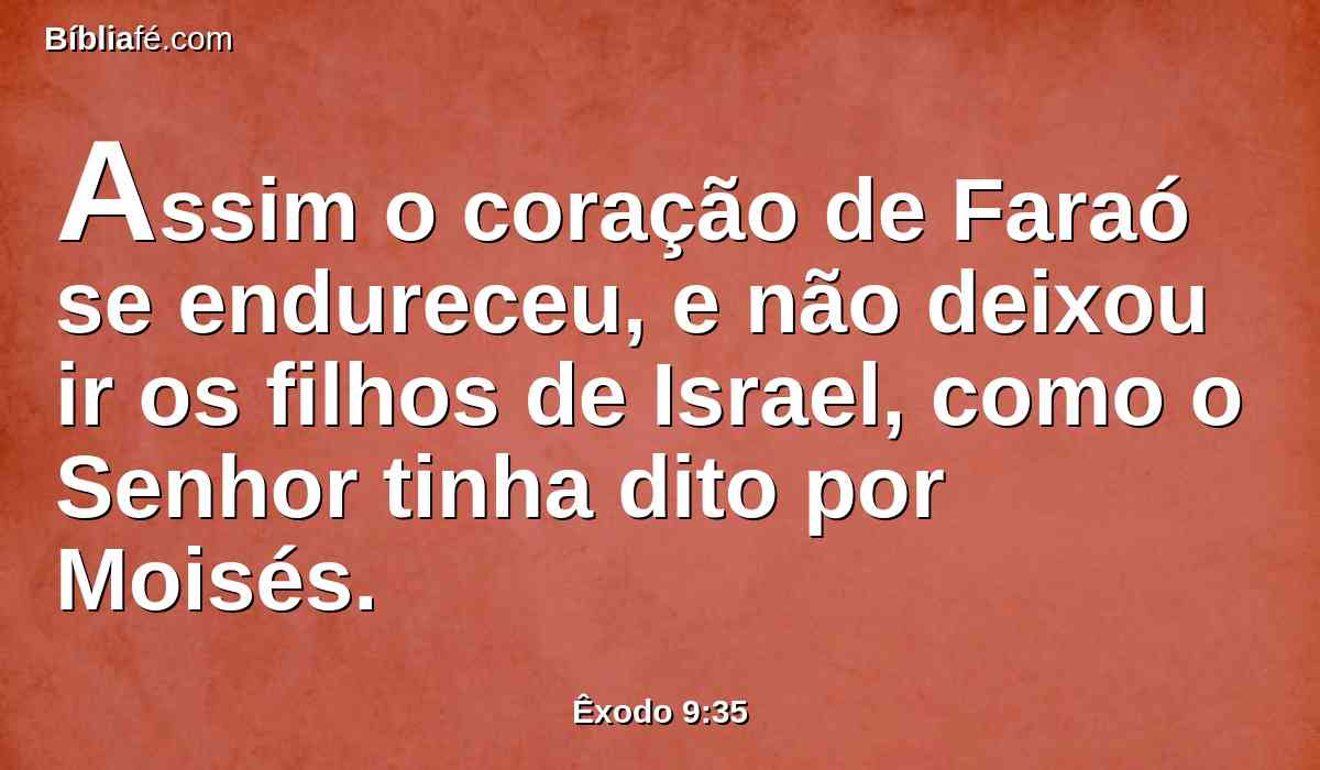 Assim o coração de Faraó se endureceu, e não deixou ir os filhos de Israel, como o Senhor tinha dito por Moisés.