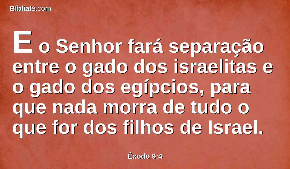 E o Senhor fará separação entre o gado dos israelitas e o gado dos egípcios, para que nada morra de tudo o que for dos filhos de Israel.