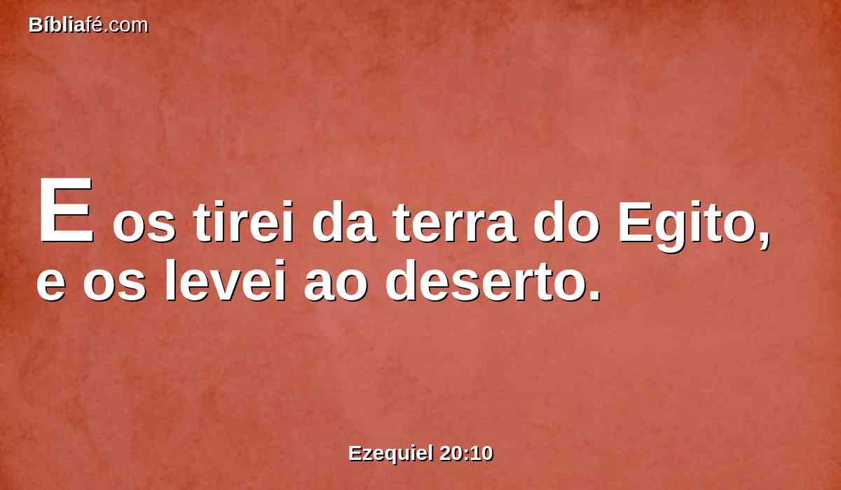 E os tirei da terra do Egito, e os levei ao deserto.