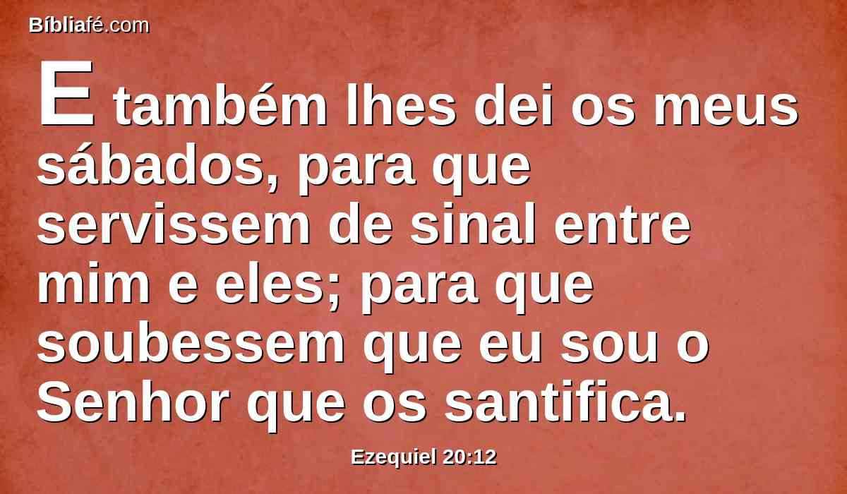 E também lhes dei os meus sábados, para que servissem de sinal entre mim e eles; para que soubessem que eu sou o Senhor que os santifica.