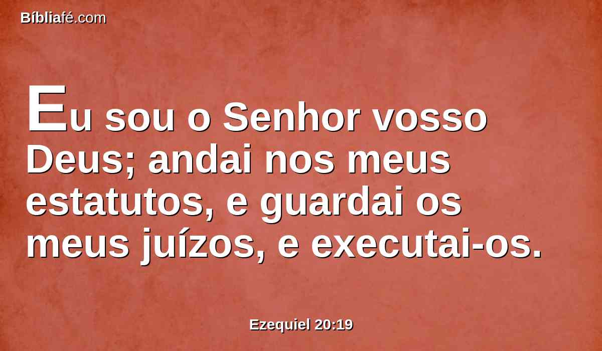 Eu sou o Senhor vosso Deus; andai nos meus estatutos, e guardai os meus juízos, e executai-os.