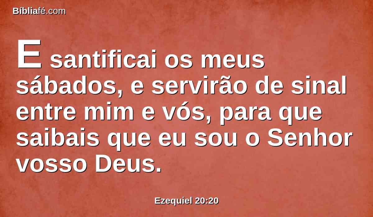 E santificai os meus sábados, e servirão de sinal entre mim e vós, para que saibais que eu sou o Senhor vosso Deus.