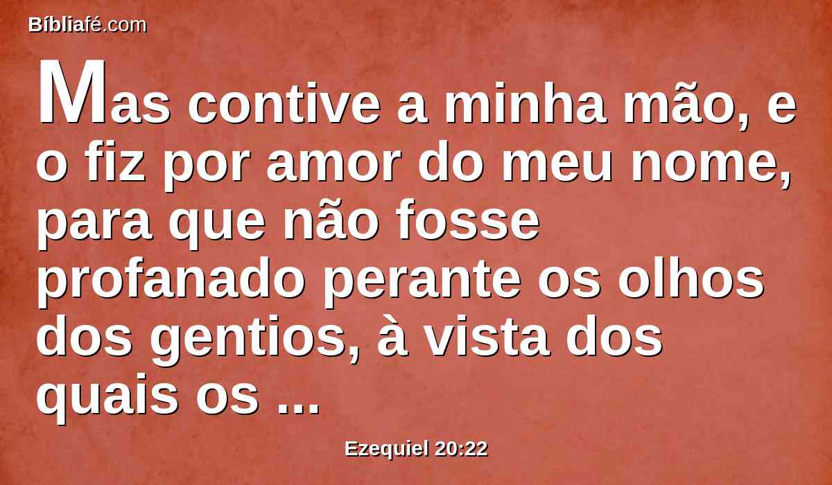 Mas contive a minha mão, e o fiz por amor do meu nome, para que não fosse profanado perante os olhos dos gentios, à vista dos quais os fiz sair.