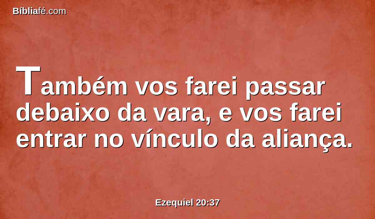 Também vos farei passar debaixo da vara, e vos farei entrar no vínculo da aliança.