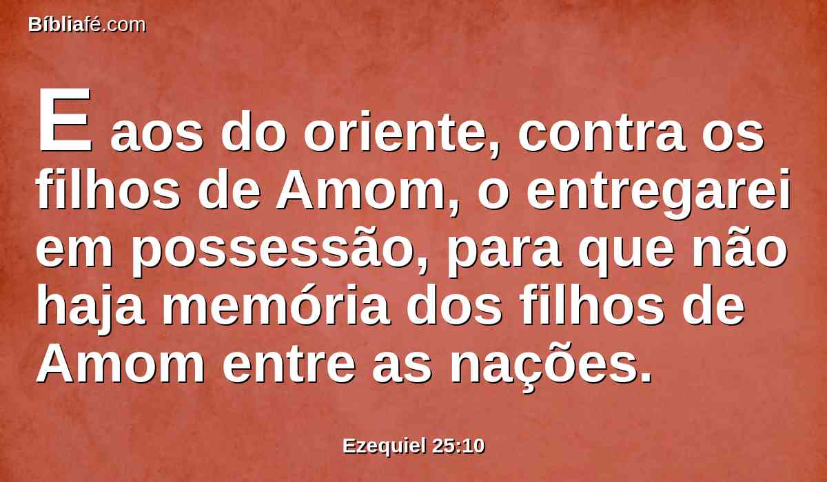E aos do oriente, contra os filhos de Amom, o entregarei em possessão, para que não haja memória dos filhos de Amom entre as nações.
