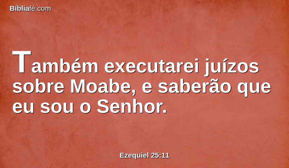 Também executarei juízos sobre Moabe, e saberão que eu sou o Senhor.