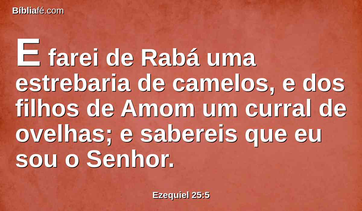 E farei de Rabá uma estrebaria de camelos, e dos filhos de Amom um curral de ovelhas; e sabereis que eu sou o Senhor.