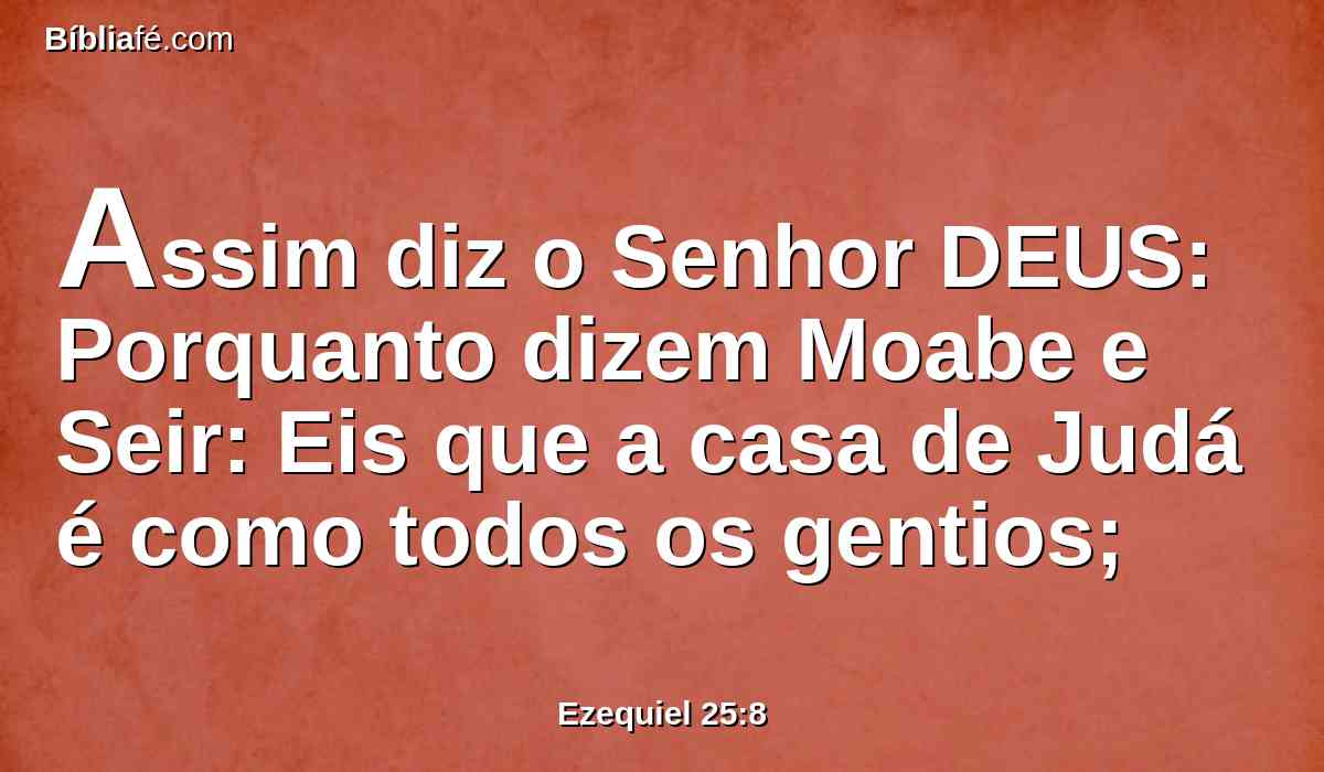 Assim diz o Senhor DEUS: Porquanto dizem Moabe e Seir: Eis que a casa de Judá é como todos os gentios;