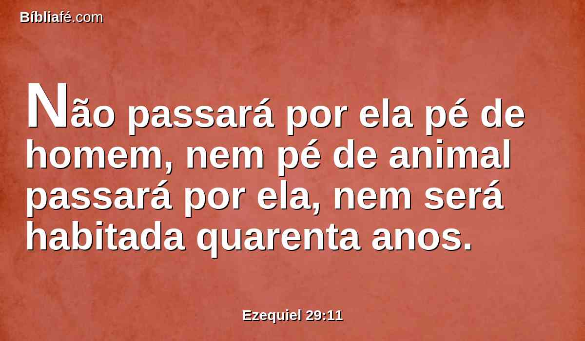 Não passará por ela pé de homem, nem pé de animal passará por ela, nem será habitada quarenta anos.