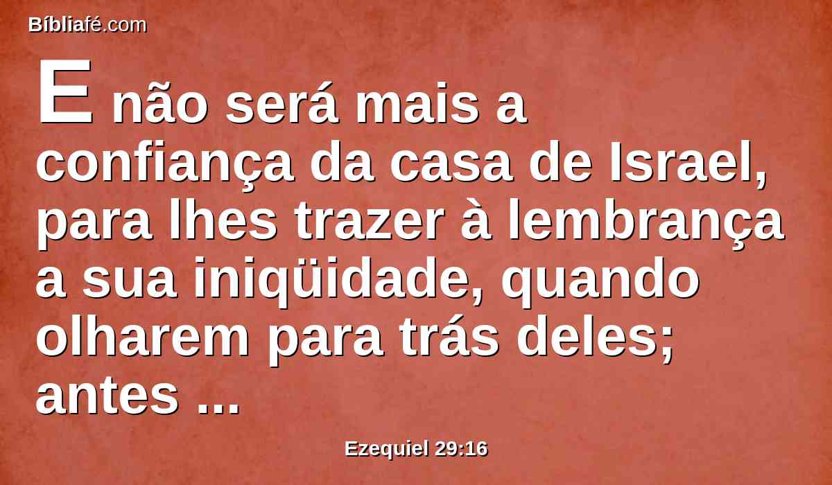 E não será mais a confiança da casa de Israel, para lhes trazer à lembrança a sua iniqüidade, quando olharem para trás deles; antes saberão que eu sou o Senhor DEUS.