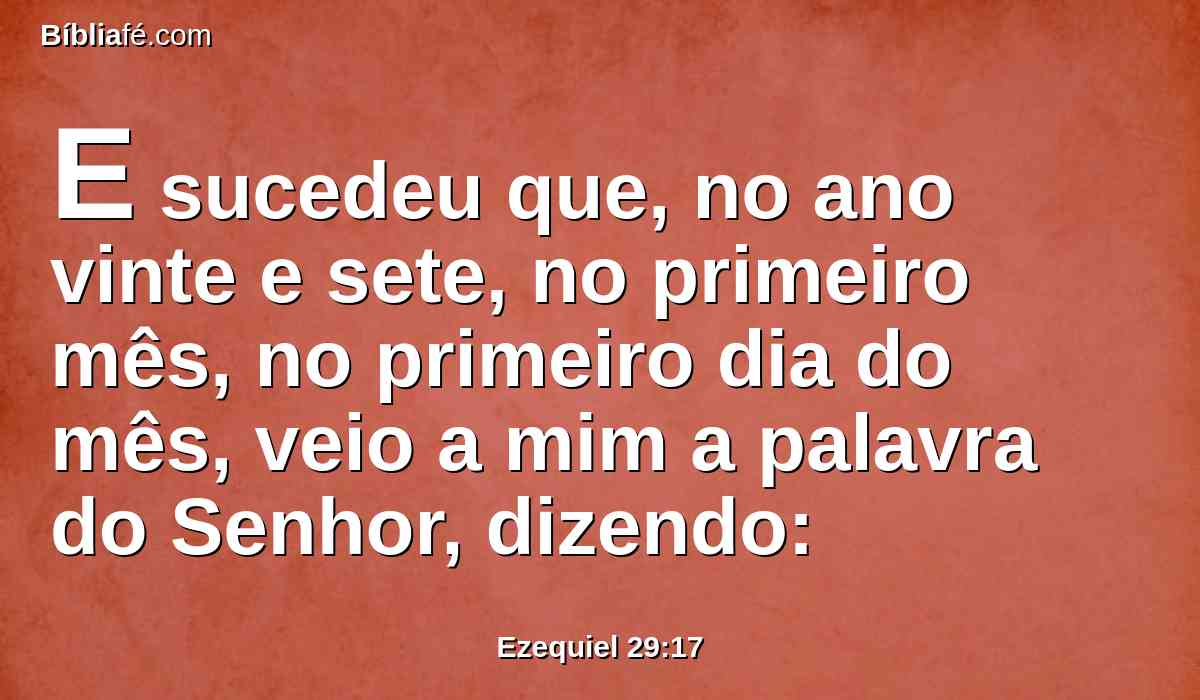 E sucedeu que, no ano vinte e sete, no primeiro mês, no primeiro dia do mês, veio a mim a palavra do Senhor, dizendo: