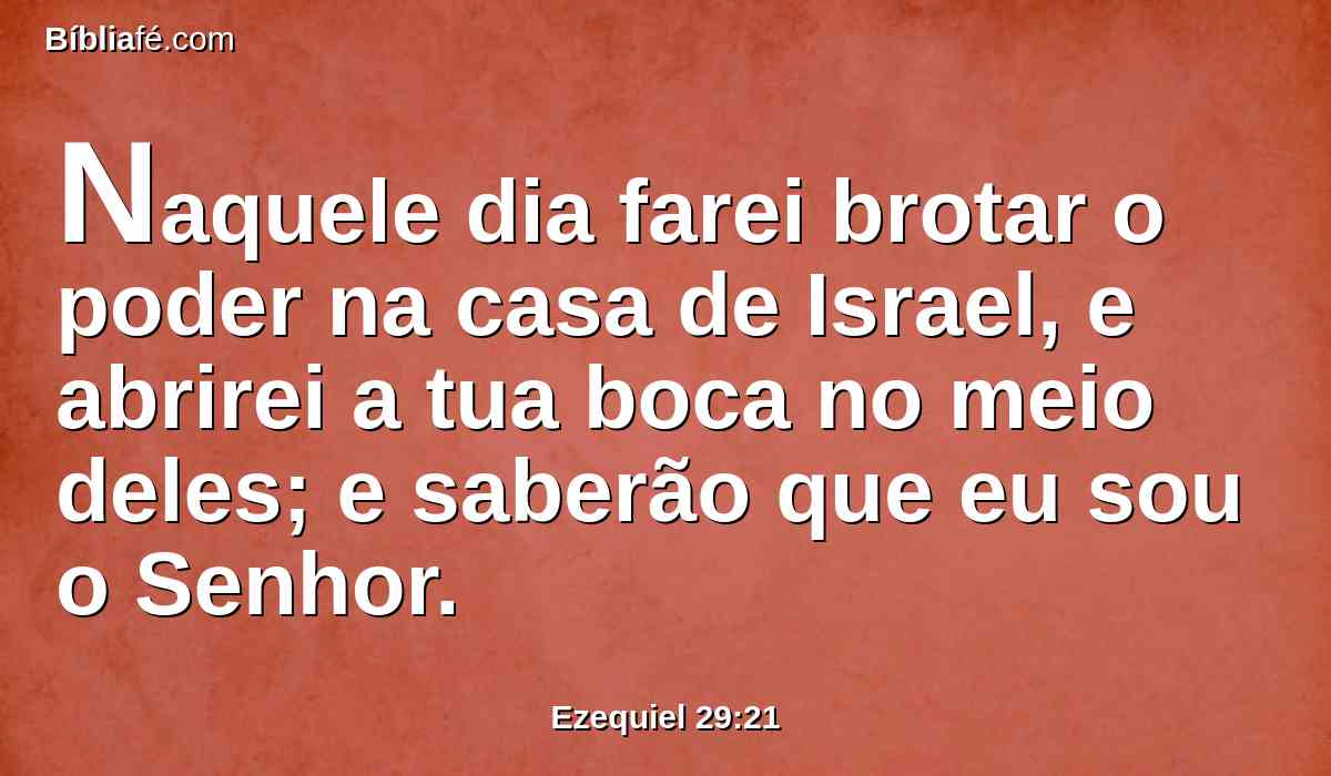 Naquele dia farei brotar o poder na casa de Israel, e abrirei a tua boca no meio deles; e saberão que eu sou o Senhor.