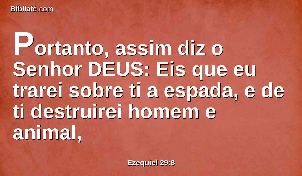 Portanto, assim diz o Senhor DEUS: Eis que eu trarei sobre ti a espada, e de ti destruirei homem e animal,