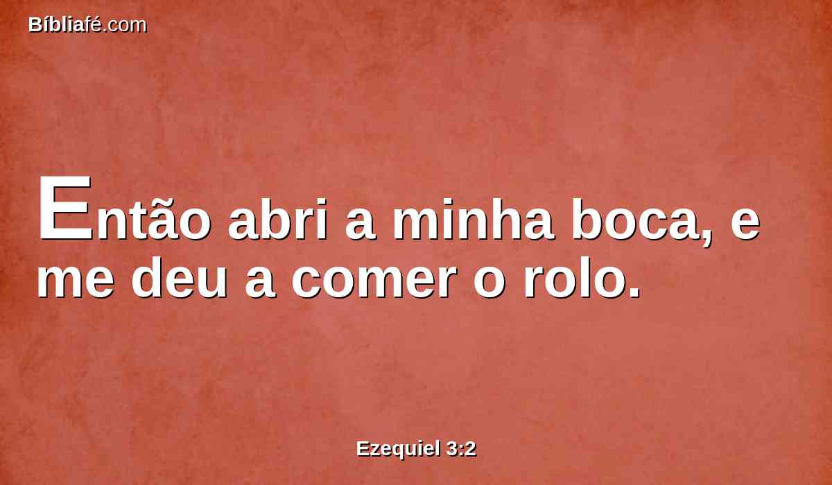 Então abri a minha boca, e me deu a comer o rolo.