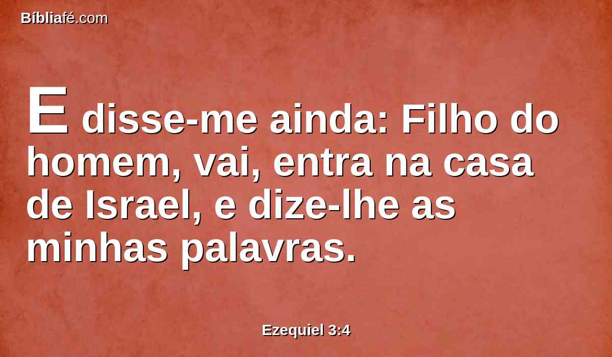 E disse-me ainda: Filho do homem, vai, entra na casa de Israel, e dize-lhe as minhas palavras.