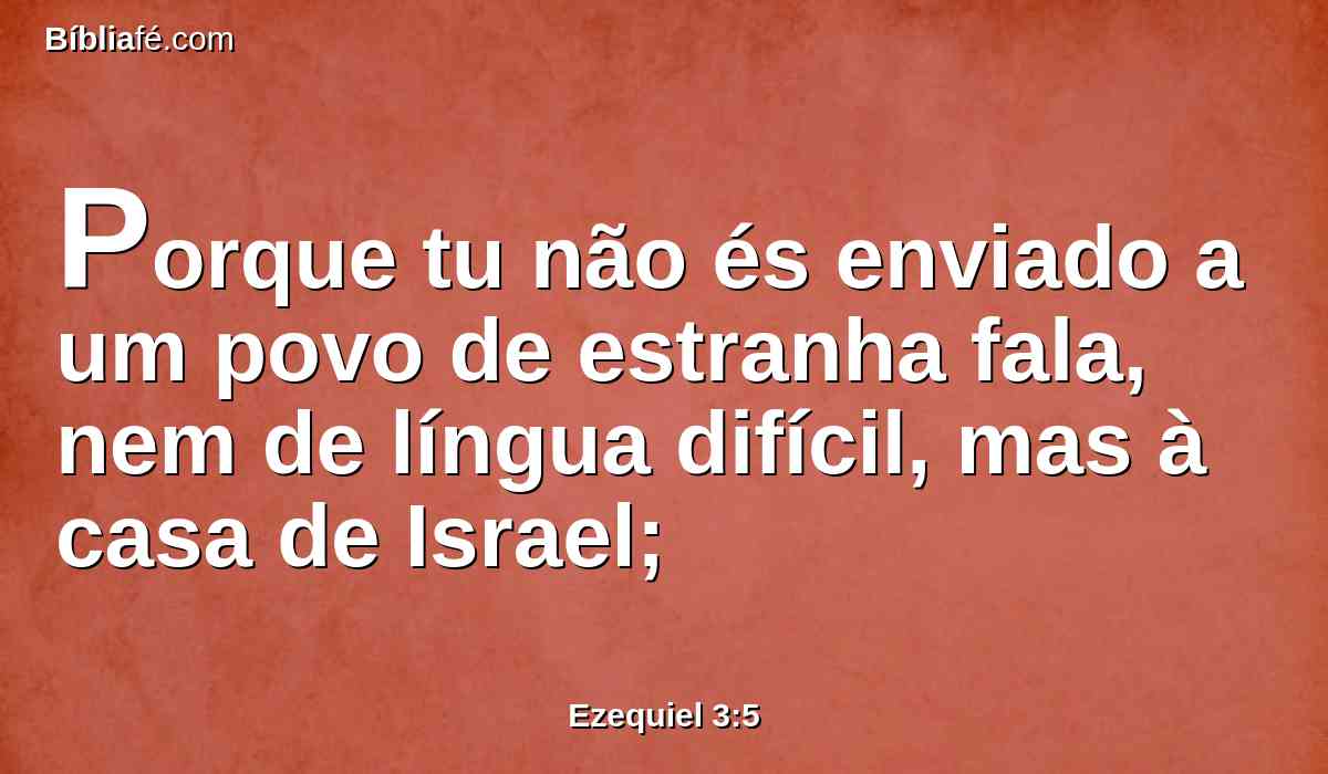 Porque tu não és enviado a um povo de estranha fala, nem de língua difícil, mas à casa de Israel;