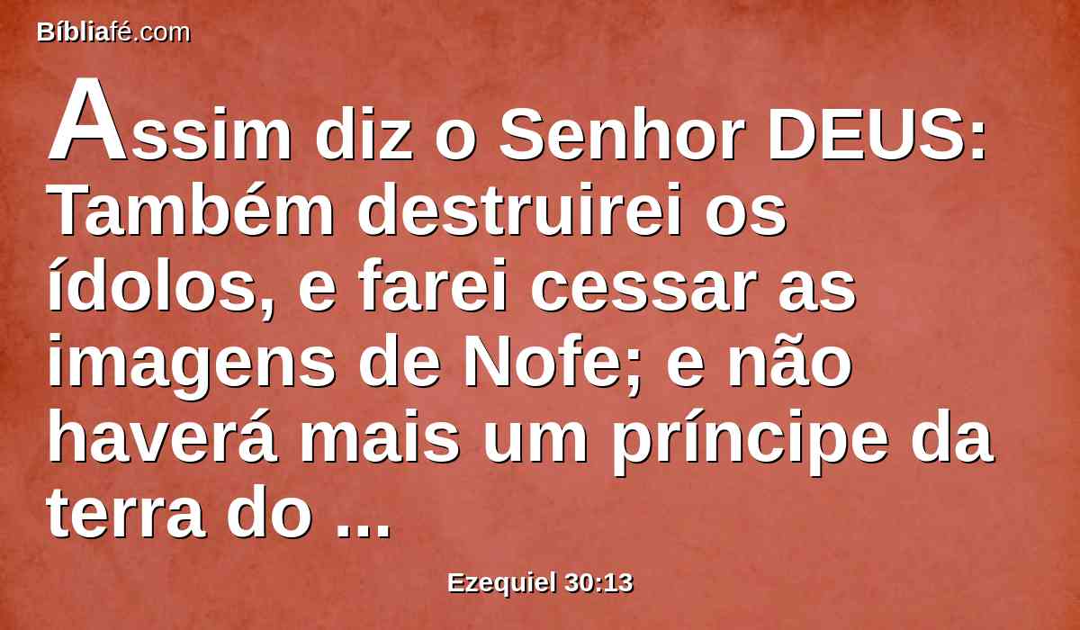 Assim diz o Senhor DEUS: Também destruirei os ídolos, e farei cessar as imagens de Nofe; e não haverá mais um príncipe da terra do Egito; e porei o temor na terra do Egito.